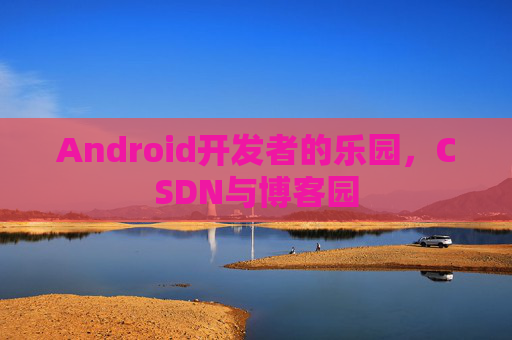 Android开发者的乐园，CSDN与博客园